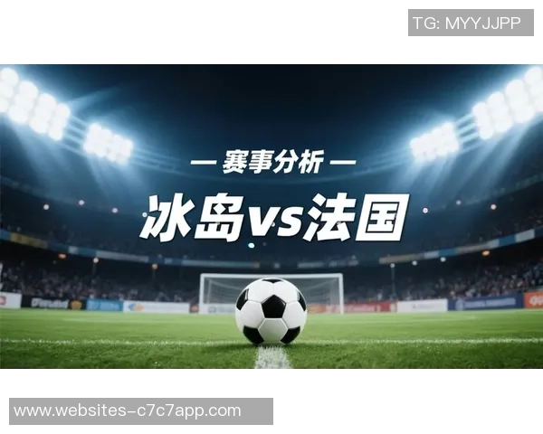 冰岛与法国全场比赛数据分析及精彩瞬间回顾 冰岛与法国全场比赛数据分析及精彩瞬间回顾